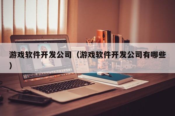 游戲軟件開發(fā)公司概覽 從行業(yè)巨頭到地區(qū)軟件銷售——以松原為例